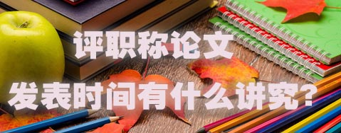 评职称论文发表时间有什么讲究？.jpg
