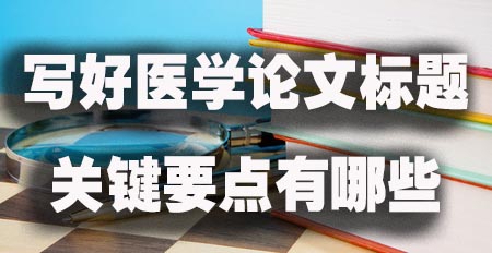 写好医学论文标题的关键要点有哪些.jpg