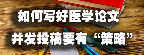 如何写好医学论文并发投稿要有 “策略”.jpg