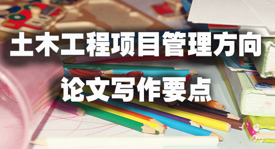 土木工程项目管理方向论文写作要点.jpg