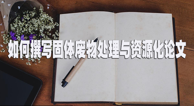 如何撰写固体废物处理与资源化论文.jpg
