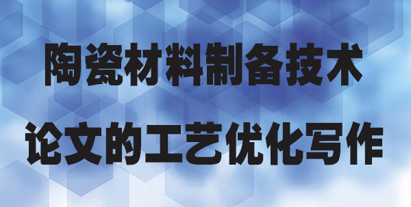陶瓷材料制备技术论文的工艺优化写作.jpg