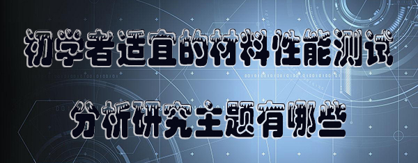 初学者适宜的材料性能测试分析研究主题有哪些.jpg