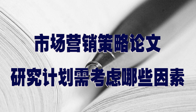 市场营销策略论文研究计划需考虑哪些因素.jpg