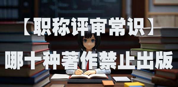 【职称评审常识】哪十种著作禁止出版.jpg