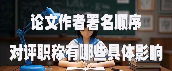 论文作者署名顺序对评职称有哪些具体影响.jpg