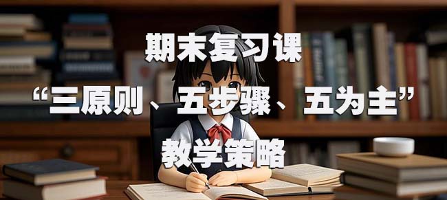 期末复习课的 “三原则、五步骤、五为主” 教学策略.jpg