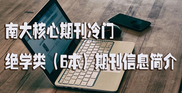 南大核心期刊冷门绝学类（6本）期刊信息简介.jpg