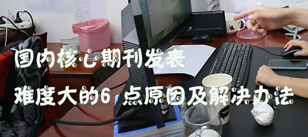 国内核心期刊发表难度大的6 点原因及解决办法.jpg
