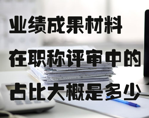 业绩成果材料在职称评审中的占比大概是多少.jpg