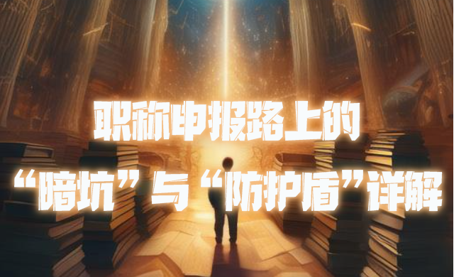职称申报路上的 “暗坑” 与 “防护盾”详解.jpg