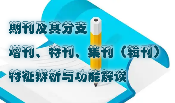 期刊及其分支：增刊、特刊、集刊（辑刊）的特征辨析与功能解读.jpg