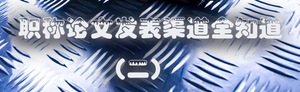 职称论文发表渠道全知道（二）.jpg
