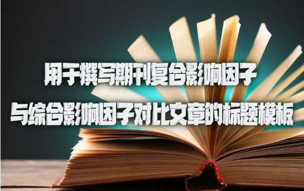 用于撰写期刊复合影响因子与综合影响因子对比文章的标题模板.jpg