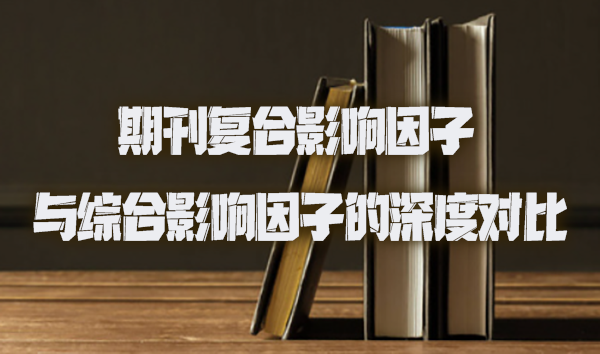 期刊复合影响因子与综合影响因子的深度对比.jpg