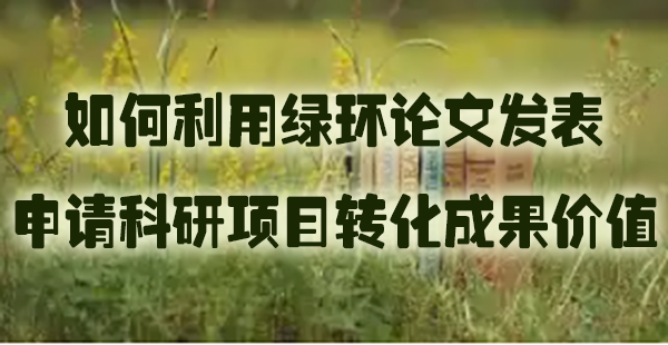 如何利用绿环论文发表申请科研项目转化成果价值.jpg