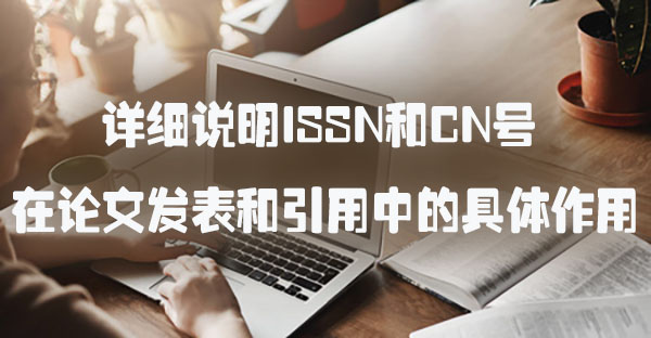 详细说明ISSN和CN号在论文发表和引用中的具体作用.jpg