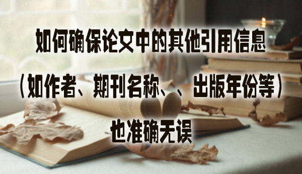 如何确保论文中的其他引用信息（如作者、期刊名称、、出版年份等）也准确无误.jpg