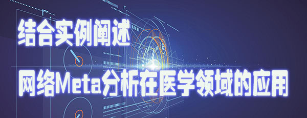 结合实例阐述网络Meta分析在医学领域的应用.jpg