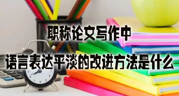 职称论文写作中语言表达平淡的改进方法是什么.jpg