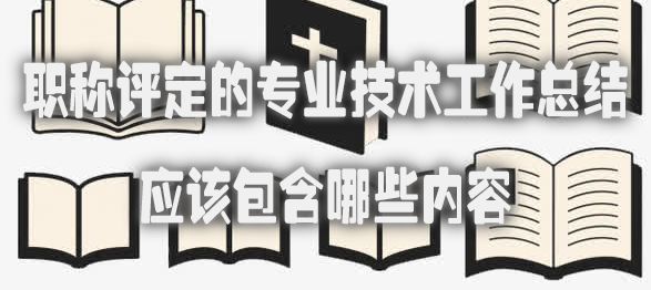 职称评定的专业技术工作总结应该包含哪些内容.jpg