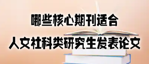 哪些核心期刊适合人文社科类研究生发表论文.jpg