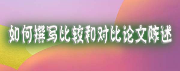 如何撰写比较和对比论文陈述.jpg