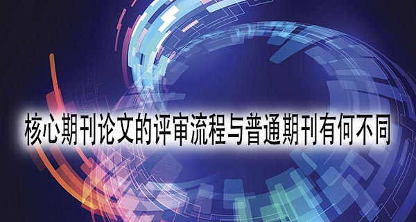 核心期刊论文的评审流程与普通期刊有何不同.jpg
