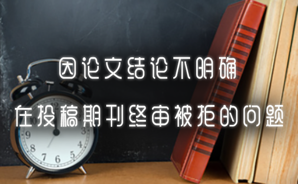 因论文结论不明确在投稿期刊终审被拒的问题.jpg