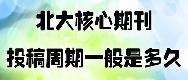 北大核心期刊的投稿周期一般是多久.jpg