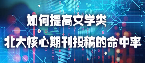 如何提高文学类北大核心期刊投稿的命中率.jpg