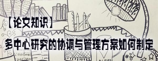 【论文知识】多中心研究的协调与管理方案如何制定.jpg