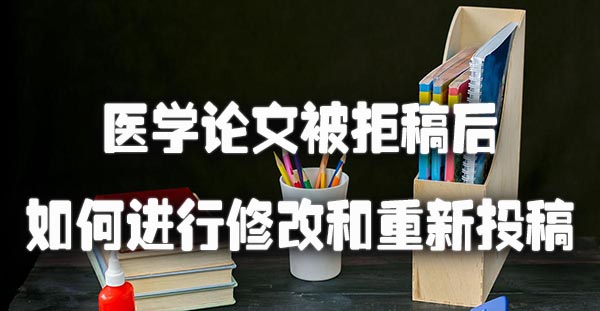 医学论文被拒稿后如何进行修改和重新投稿.jpg