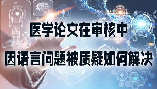 医学论文在审核中因语言问题被质疑如何解决.jpg
