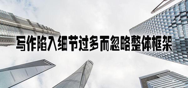 写作陷入细节过多而忽略整体框架.jpg
