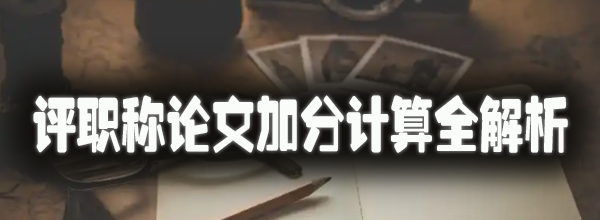 评职称论文加分计算全解析.jpg
