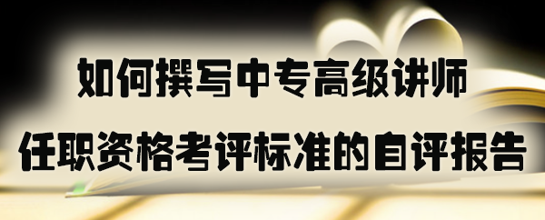 如何撰写中专高级讲师任职资格考评标准的自评报告.jpg