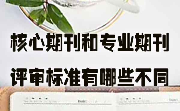 核心期刊和专业期刊的评审标准有哪些不同.jpg