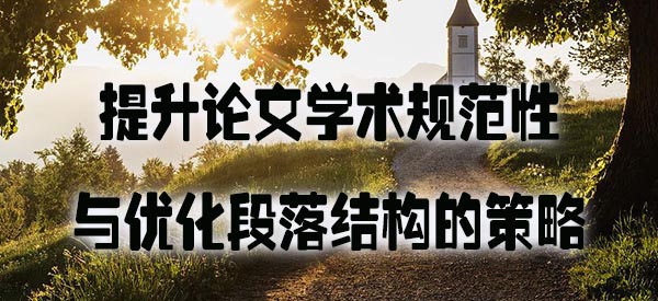 提升论文学术规范性与优化段落结构的策略.jpg