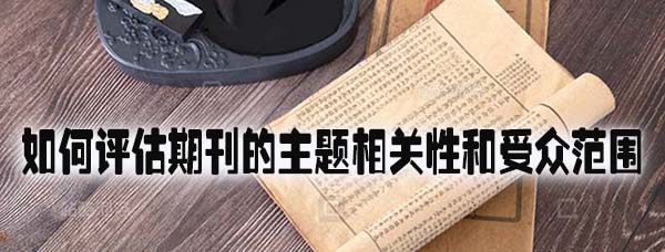 如何评估期刊的主题相关性和受众范围.jpg