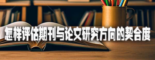 怎样评估期刊与论文研究方向的契合度.jpg
