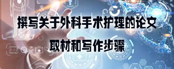 撰写关于外科手术护理的论文的取材和写作步骤.jpg