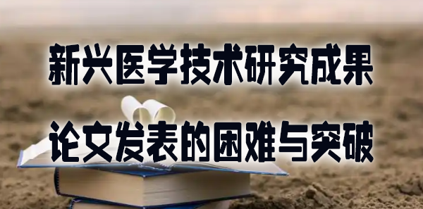 新兴医学技术研究成果论文发表的困难与突破.jpg