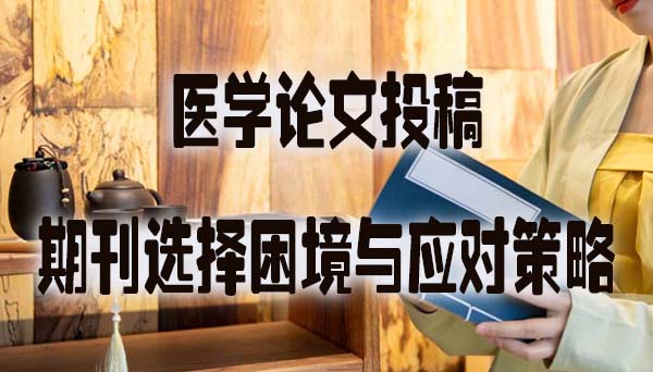 医学论文投稿之期刊选择困境与应对策略.jpg