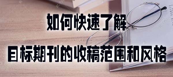 如何快速了解目标期刊的收稿范围和风格.jpg