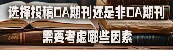 选择投稿OA期刊还是非OA期刊，需要考虑哪些因素.jpg
