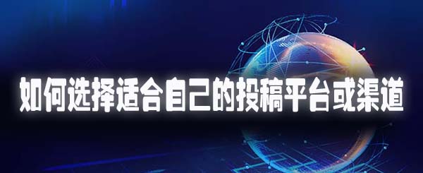 如何选择适合自己的投稿平台或渠道.jpg