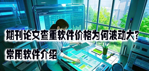 期刊论文查重软件价格为何波动大？常用软件介绍.jpeg