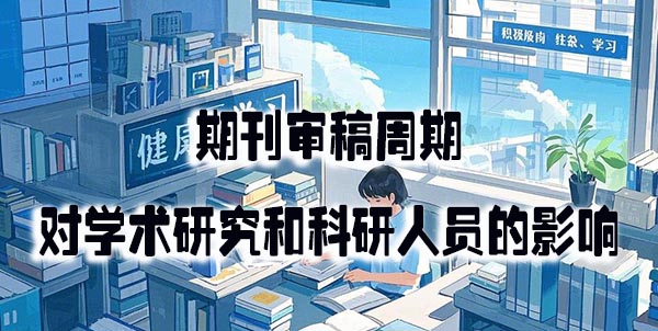 期刊审稿周期对学术研究和科研人员的影响.jpeg