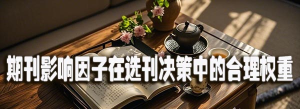 期刊影响因子在选刊决策中的合理权重.jpeg
